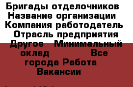 Бригады отделочников › Название организации ­ Компания-работодатель › Отрасль предприятия ­ Другое › Минимальный оклад ­ 15 000 - Все города Работа » Вакансии   